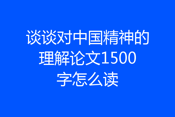 谈谈对中国精神的理解论文1500字怎么读
