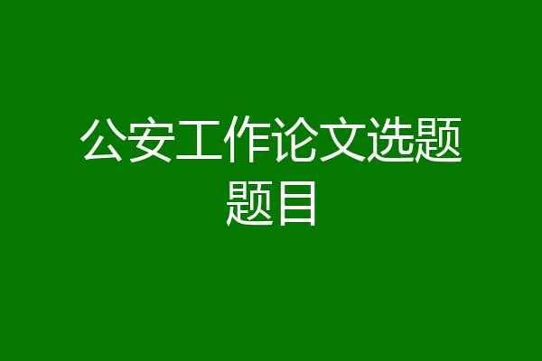 公安工作论文选题题目