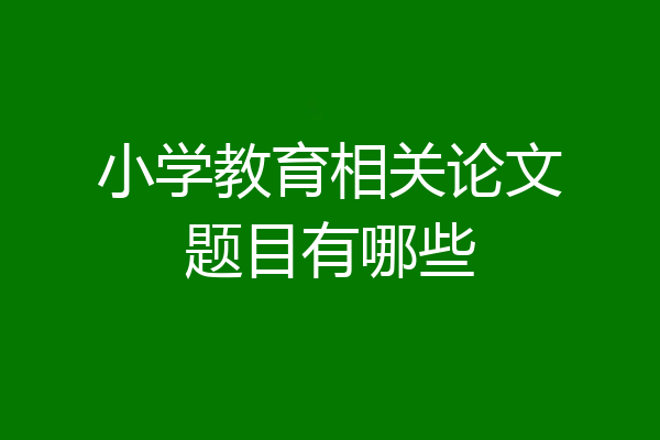 小学教育相关论文题目有哪些