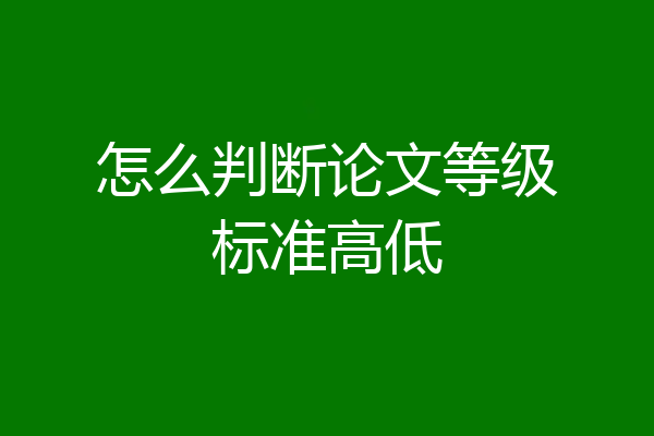 怎么判断论文等级标准高低