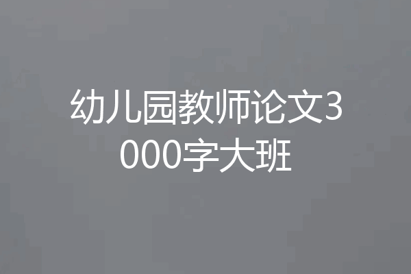 幼儿园教师论文3000字大班