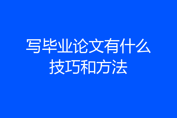 写毕业论文有什么技巧和方法