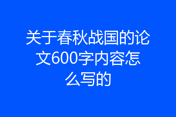 关于春秋战国的论文600字内容怎么写的