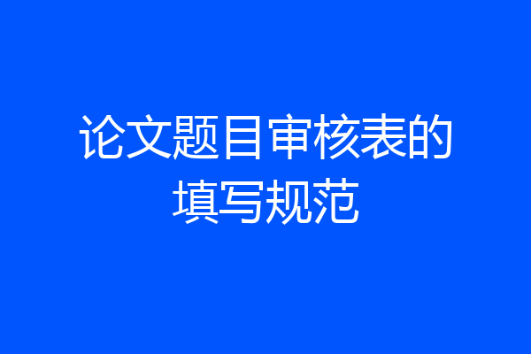 论文题目审核表的填写规范