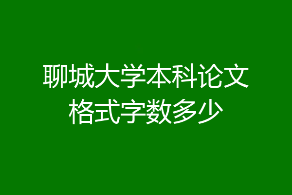 聊城大学本科论文格式字数多少