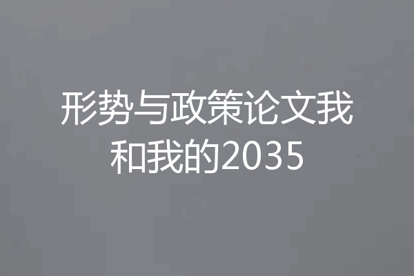 形势与政策论文我和我的2035