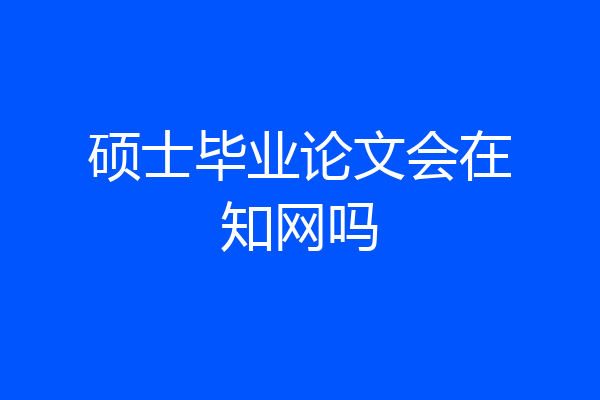 硕士毕业论文会在知网吗