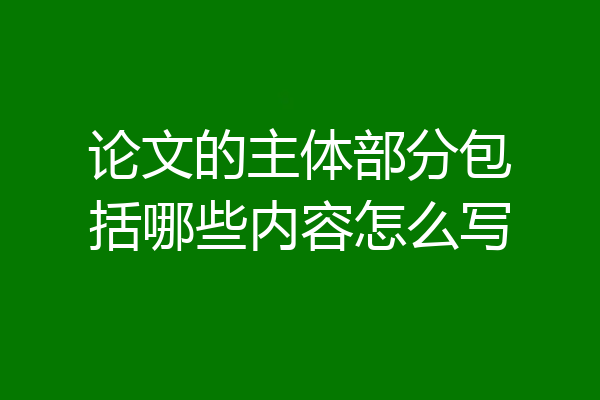论文的主体部分包括哪些内容怎么写