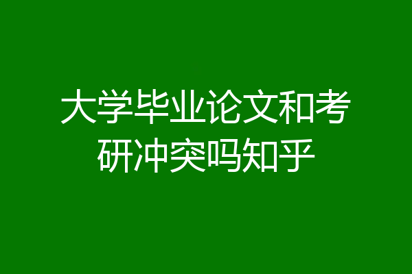 大学毕业论文和考研冲突吗知乎