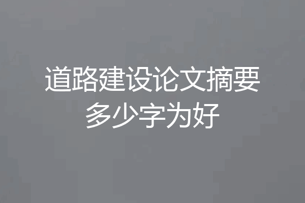道路建设论文摘要多少字为好