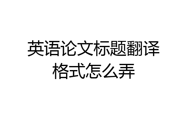 英语论文标题翻译格式怎么弄