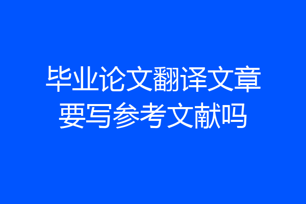 毕业论文翻译文章要写参考文献吗