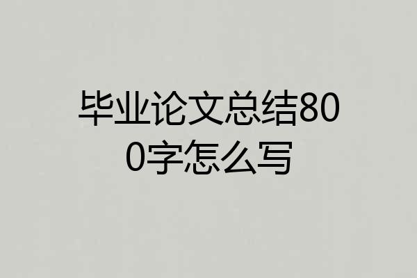 毕业论文总结800字怎么写