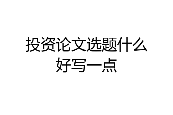 投资论文选题什么好写一点