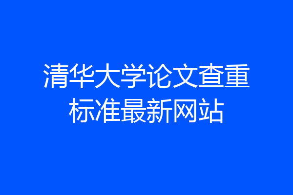 清华大学论文查重标准最新网站