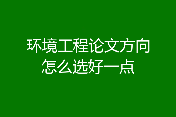 环境工程论文方向怎么选好一点
