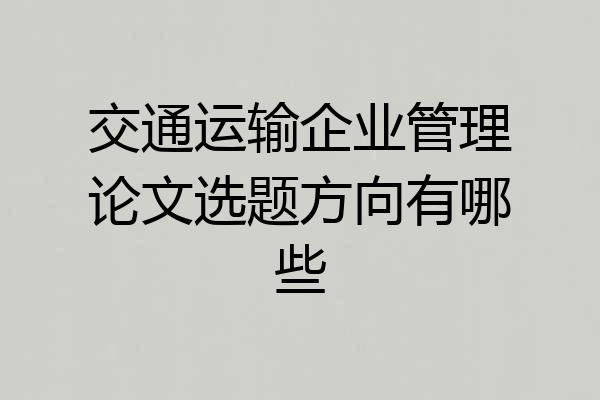 交通运输企业管理论文选题方向有哪些