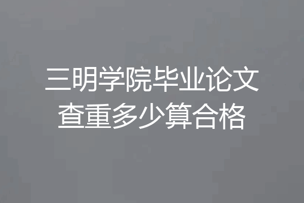 三明学院毕业论文查重多少算合格