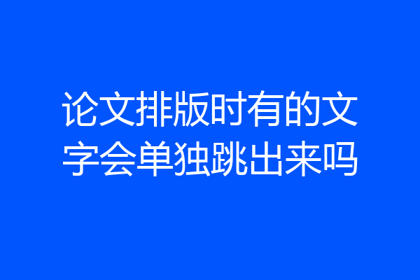 论文排版时有的文字会单独跳出来吗
