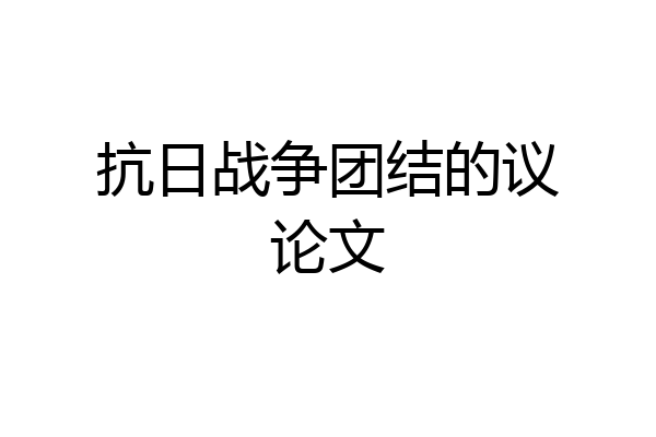抗日战争团结的议论文