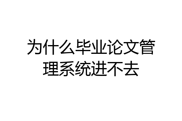 为什么毕业论文管理系统进不去