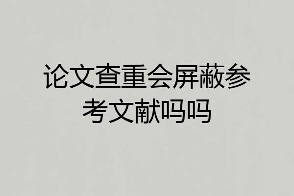 论文查重会屏蔽参考文献吗吗