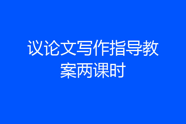 议论文写作指导教案两课时