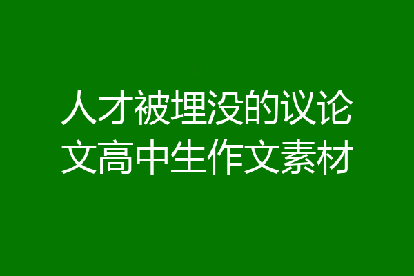人才被埋没的议论文高中生作文素材
