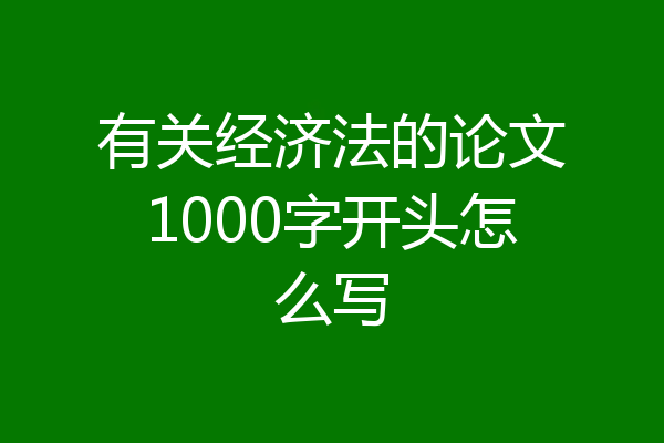 有关经济法的论文1000字开头怎么写