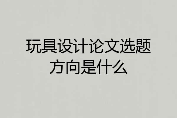 玩具设计论文选题方向是什么