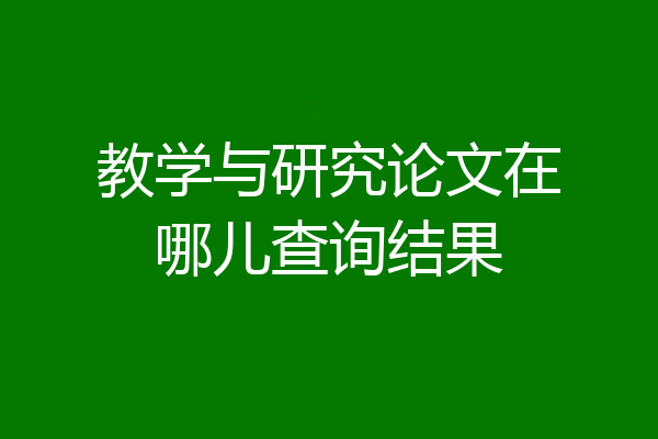 教学与研究论文在哪儿查询结果
