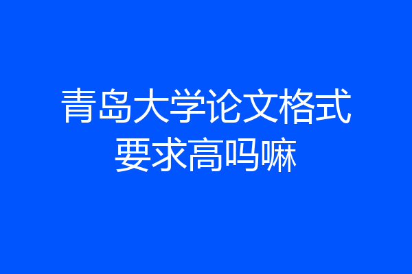 青岛大学论文格式要求高吗嘛
