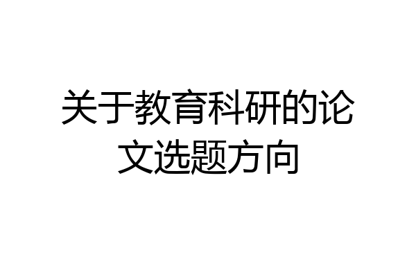 关于教育科研的论文选题方向