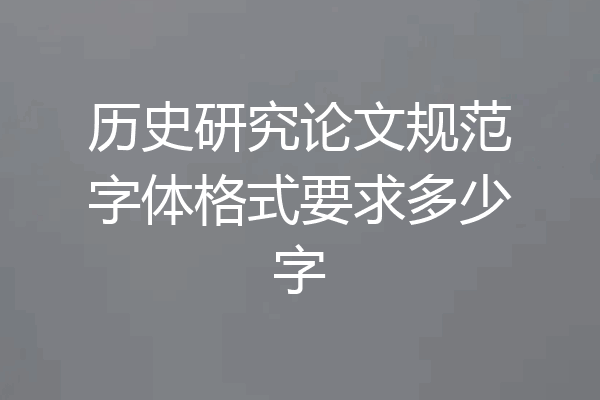 历史研究论文规范字体格式要求多少字