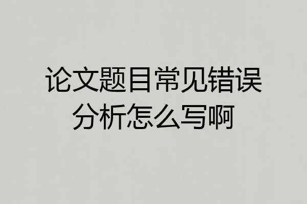 论文题目常见错误分析怎么写啊