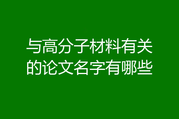 与高分子材料有关的论文名字有哪些