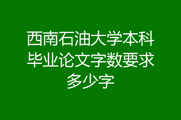 西南石油大学本科毕业论文字数要求多少字