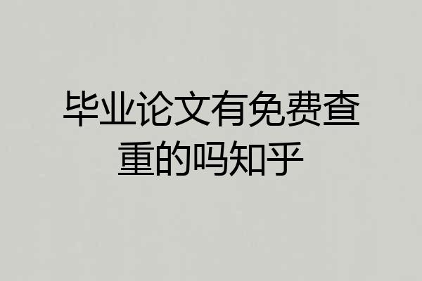 毕业论文有免费查重的吗知乎