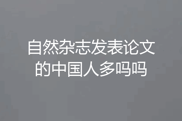 自然杂志发表论文的中国人多吗吗