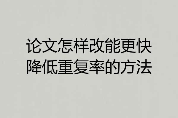 论文怎样改能更快降低重复率的方法