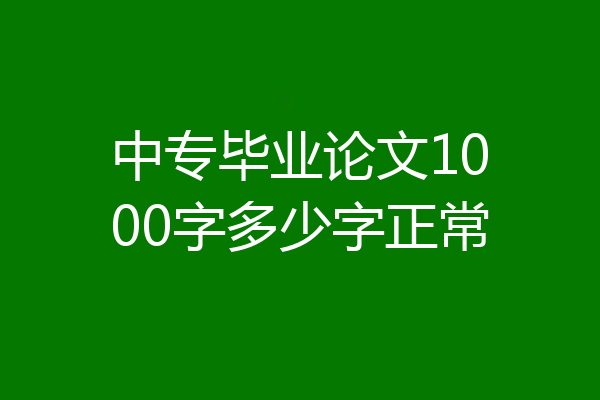 中专毕业论文1000字多少字正常