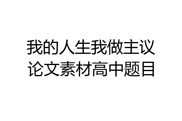 我的人生我做主议论文素材高中题目