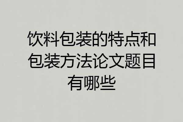 饮料包装的特点和包装方法论文题目有哪些