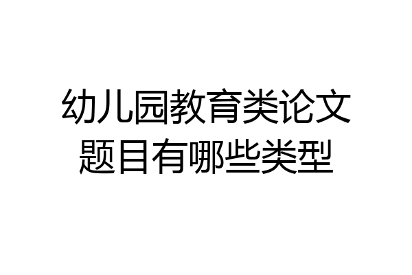 幼儿园教育类论文题目有哪些类型