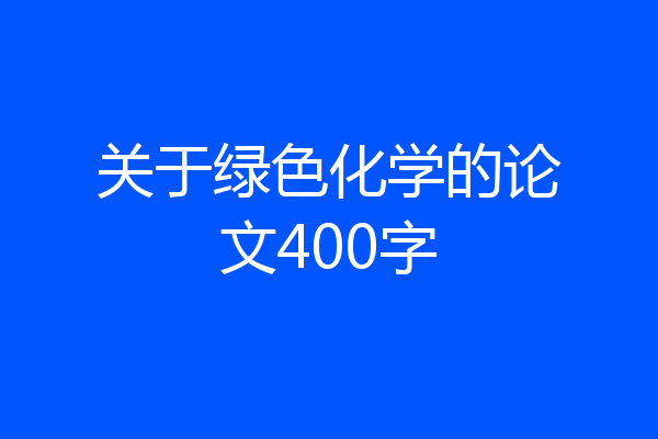 关于绿色化学的论文400字