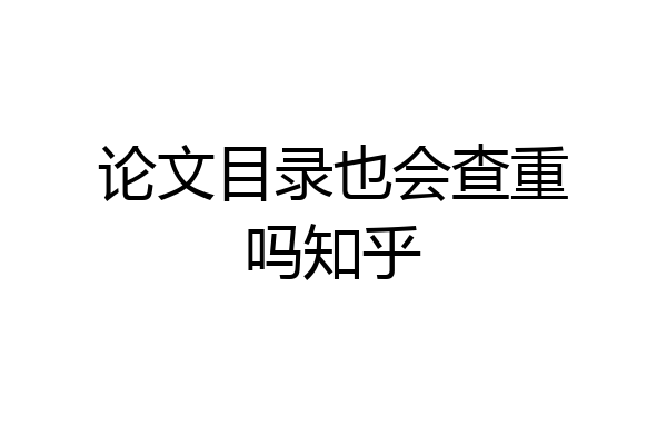 论文目录也会查重吗知乎