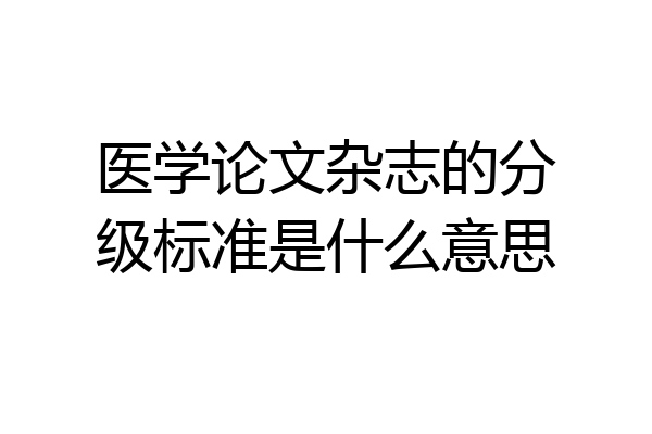 医学论文杂志的分级标准是什么意思