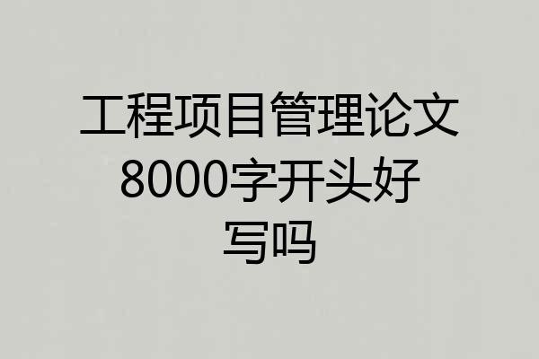 工程项目管理论文8000字开头好写吗