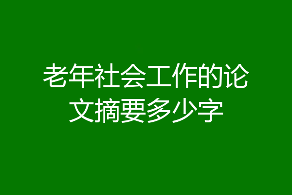 老年社会工作的论文摘要多少字