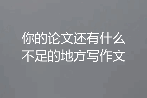 你的论文还有什么不足的地方写作文